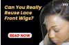 Can You Really Reuse Lace Front Wigs? A Complete Guide to Longevity and Style